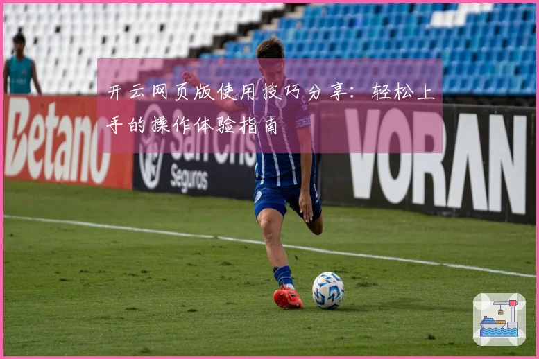 开云网页版使用技巧分享：轻松上手的操作体验指南