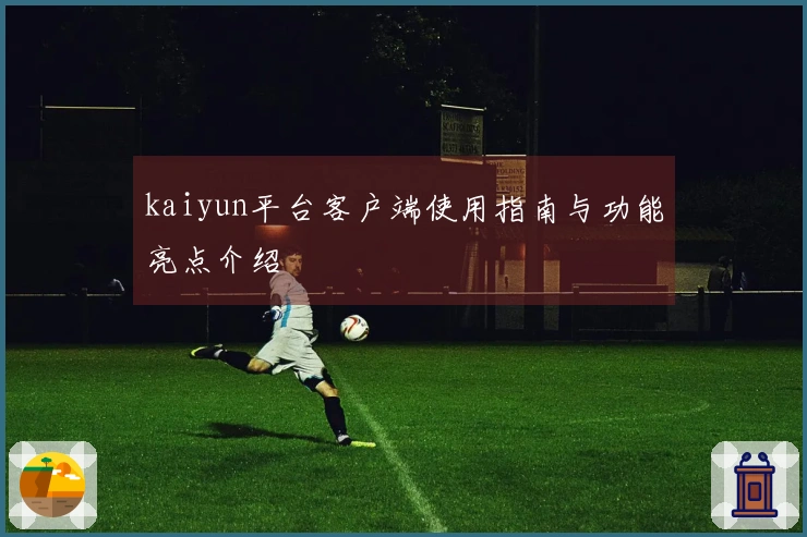 kaiyun平台客户端使用指南与功能亮点介绍