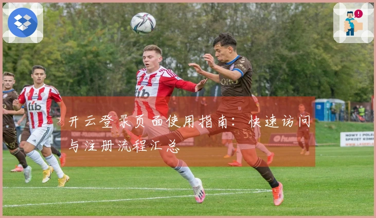 开云登录页面使用指南：快速访问与注册流程汇总