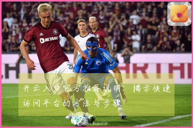 开云入口官方推荐说明：揭示快速访问平台的方法与步骤