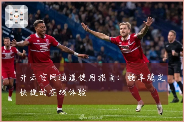 开云官网通道使用指南：畅享稳定快捷的在线体验