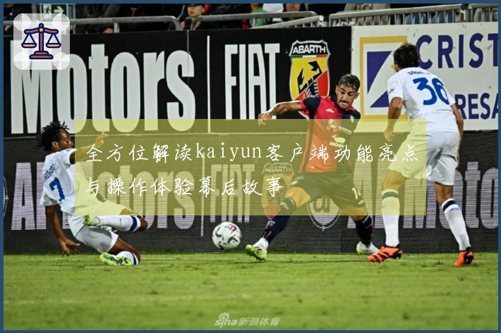 全方位解读kaiyun客户端功能亮点与操作体验幕后故事