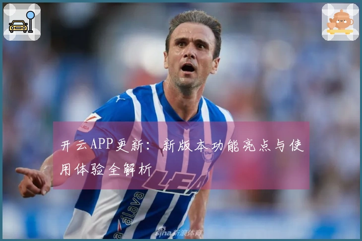 开云APP更新：新版本功能亮点与使用体验全解析