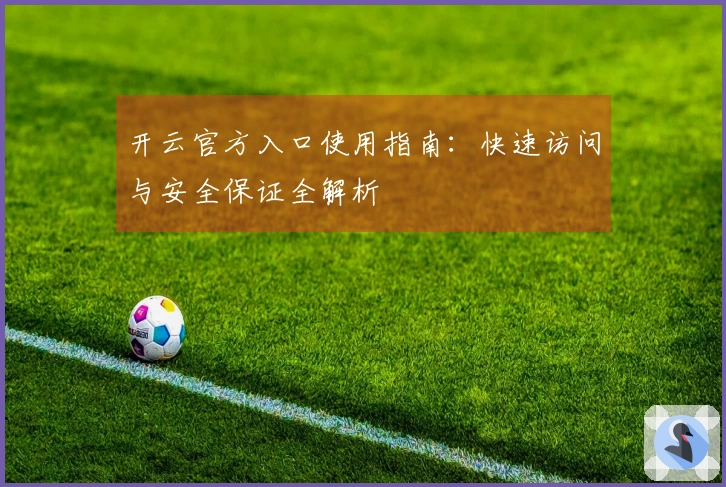 开云官方入口使用指南：快速访问与安全保证全解析
