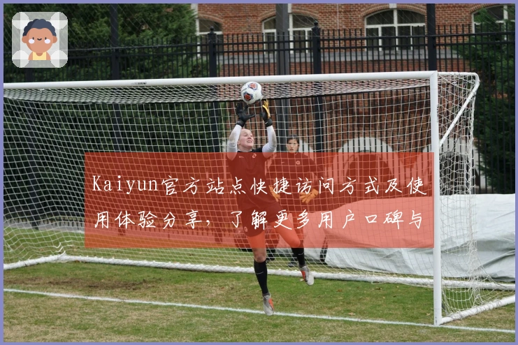 Kaiyun官方站点快捷访问方式及使用体验分享，了解更多用户口碑与功能亮点